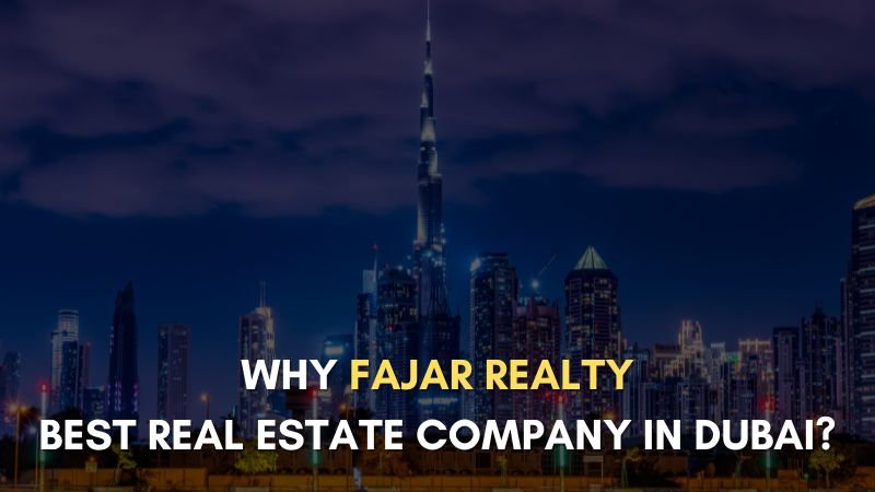 Why Fajar Realty Is Best Real Estate Company in Dubai